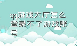 qq游戏大厅怎么登录不了游戏账号