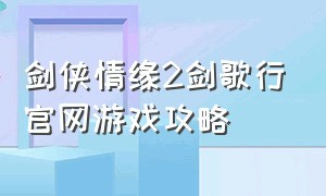 剑侠情缘2剑歌行官网游戏攻略