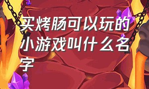 买烤肠可以玩的小游戏叫什么名字