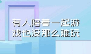 有人陪着一起游戏也没那么难玩