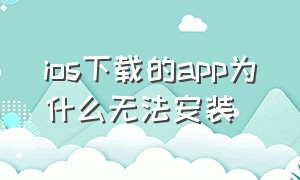 ios下载的app为什么无法安装