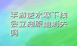 手游逆水寒下线会立刻原地消失吗