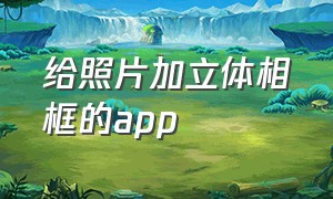 给照片加立体相框的app