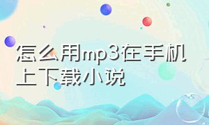 怎么用mp3在手机上下载小说