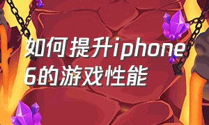 如何提升iphone6的游戏性能