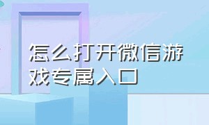 怎么打开微信游戏专属入口