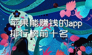 苹果能赚钱的app排行榜前十名