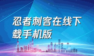 忍者刺客在线下载手机版