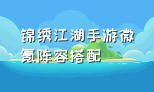 锦绣江湖手游微氪阵容搭配