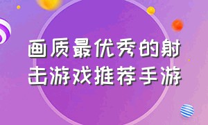 画质最优秀的射击游戏推荐手游