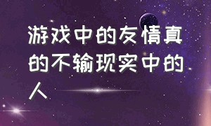 游戏中的友情真的不输现实中的人