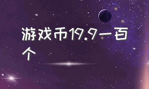 游戏币19.9一百个