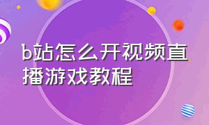 b站怎么开视频直播游戏教程