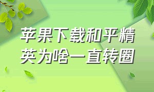 苹果下载和平精英为啥一直转圈