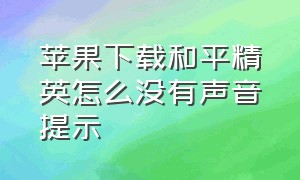 苹果下载和平精英怎么没有声音提示