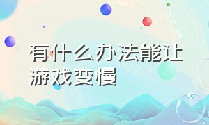 有什么办法能让游戏变慢