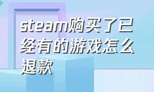 steam购买了已经有的游戏怎么退款