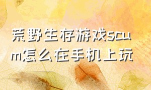 荒野生存游戏scum怎么在手机上玩