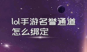 lol手游名誉通道怎么绑定