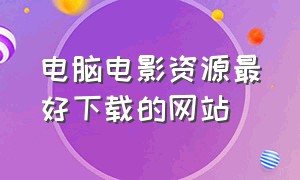 电脑电影资源最好下载的网站