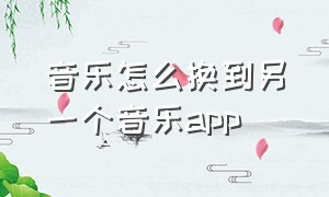 音乐怎么换到另一个音乐app