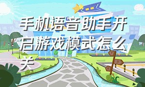 手机语音助手开启游戏模式怎么关