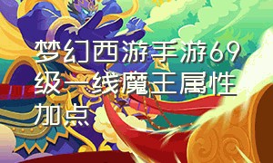 梦幻西游手游69级一线魔王属性加点