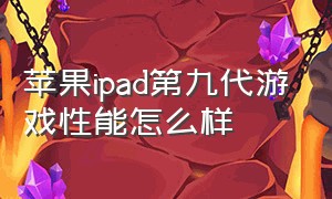 苹果ipad第九代游戏性能怎么样