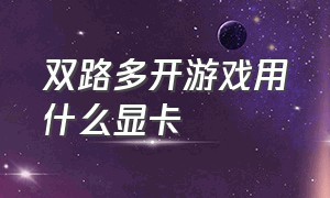 双路多开游戏用什么显卡