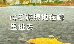 cf手游绿地在哪里进去