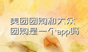 美团团购和大众团购是一个app吗