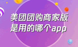 美团团购商家版是用的哪个app