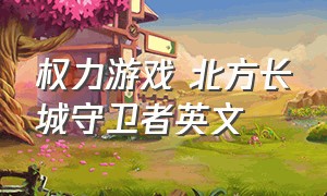 权力游戏 北方长城守卫者英文