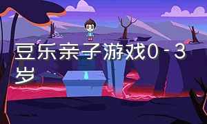 豆乐亲子游戏0-3岁