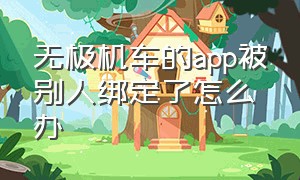 无极机车的app被别人绑定了怎么办