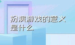 扮演游戏的意义是什么