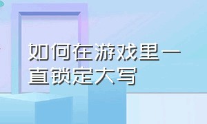 如何在游戏里一直锁定大写