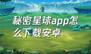 秘密星球app怎么下载安卓