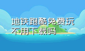 地铁跑酷免费玩不用下载吗