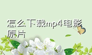 怎么下载mp4电影原片