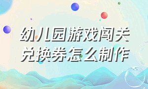 幼儿园游戏闯关兑换券怎么制作