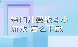 爷们儿要战斗小游戏 怎么下载