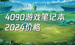 4090游戏笔记本2024价格