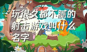 玩很久都不腻的射击游戏叫什么名字