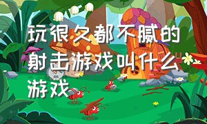 玩很久都不腻的射击游戏叫什么游戏