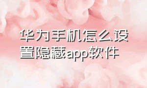 华为手机怎么设置隐藏app软件