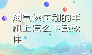 淘气侠在别的手机上怎么下载软件