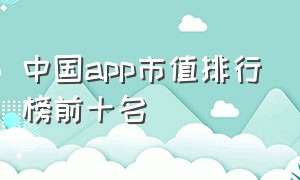 中国app市值排行榜前十名