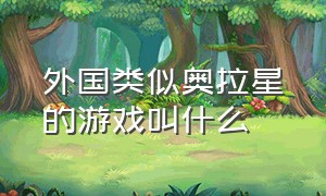 外国类似奥拉星的游戏叫什么