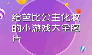 给芭比公主化妆的小游戏大全图片